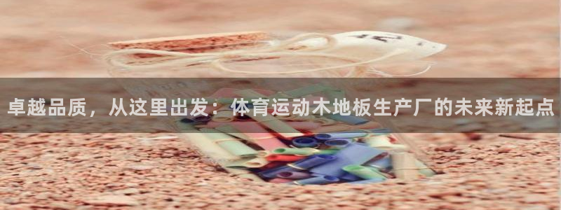 鲸鱼体育直播下载app：卓越品质，从这里出发：体育运动木地板生产厂的未来新起点